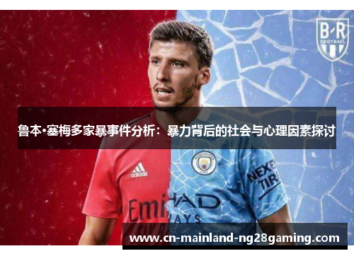 鲁本·塞梅多家暴事件分析：暴力背后的社会与心理因素探讨