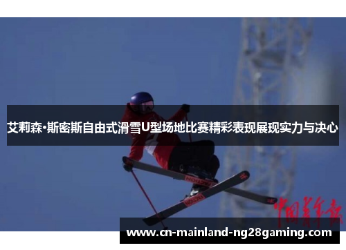 艾莉森·斯密斯自由式滑雪U型场地比赛精彩表现展现实力与决心