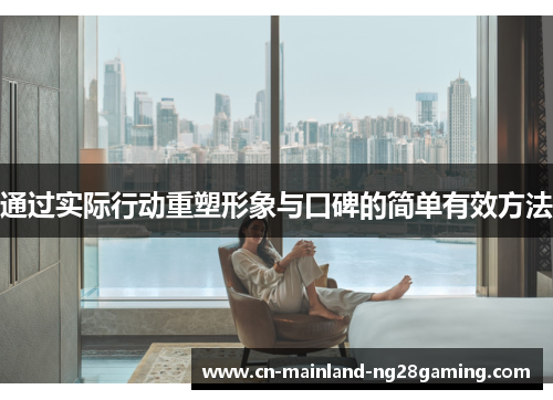 通过实际行动重塑形象与口碑的简单有效方法