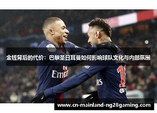 金钱背后的代价:巴黎圣日耳曼如何影响球队文化与内部氛围 金钱背后的代价:巴黎圣日耳曼如何影响球队文化与内部氛围