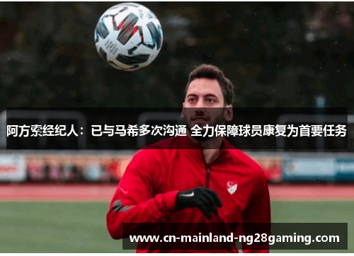 阿方索经纪人:已与马希多次沟通 全力保障球员康复为首要任务