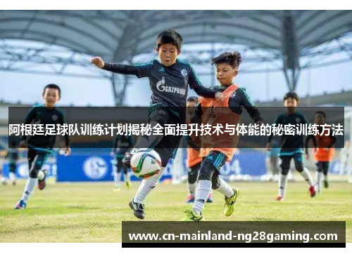 阿根廷足球队训练计划揭秘全面提升技术与体能的秘密训练方法