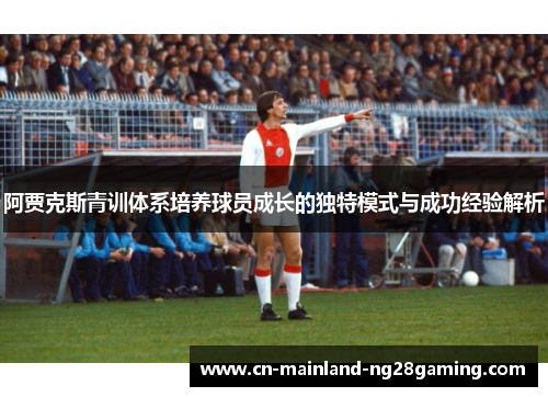 阿贾克斯青训体系培养球员成长的独特模式与成功经验解析 阿贾克斯青训体系培养球员成长的独特模式与成功经验解析