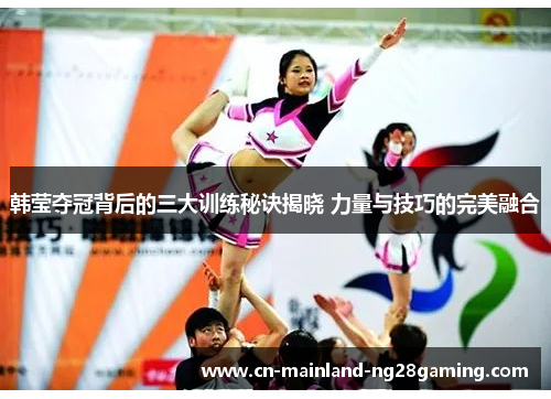 韩莹夺冠背后的三大训练秘诀揭晓 力量与技巧的完美融合 韩莹夺冠背后的三大训练秘诀揭晓 力量与技巧的完美融合