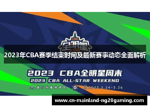 2023年CBA赛季结束时间及最新赛事动态全面解析 2023年CBA赛季结束时间及最新赛事动态全面解析
