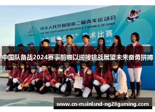 中国队备战2024赛事前瞻以迎接挑战展望未来奋勇拼搏