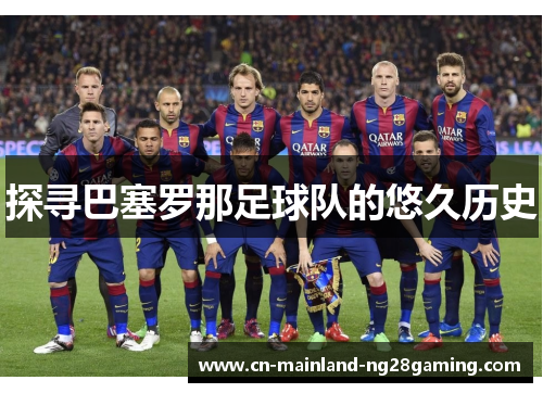 探寻巴塞罗那足球队的悠久历史 探寻巴塞罗那足球队的悠久历史