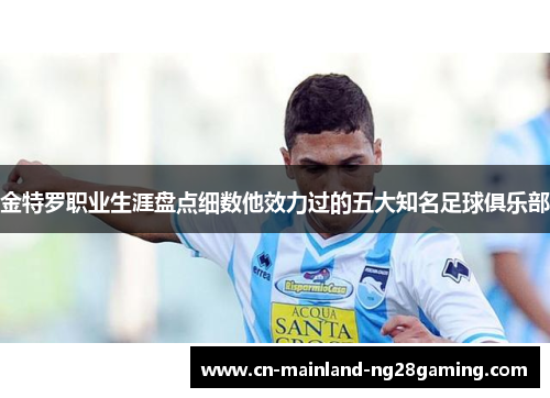 金特罗职业生涯盘点细数他效力过的五大知名足球俱乐部