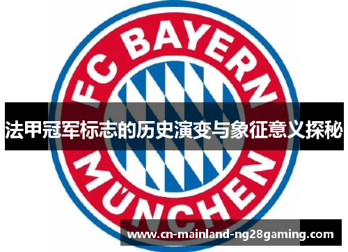 法甲冠军标志的历史演变与象征意义探秘 法甲冠军标志的历史演变与象征意义探秘