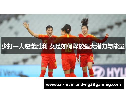 少打一人逆袭胜利 女足如何释放强大潜力与能量