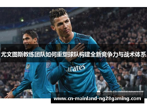尤文图斯教练团队如何重塑球队构建全新竞争力与战术体系