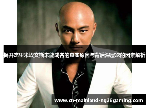揭开杰里米埃文斯未能成名的真实原因与背后深层次的因素解析 揭开杰里米埃文斯未能成名的真实原因与背后深层次的因素解析