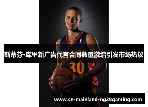 斯蒂芬·库里新广告代言合同数量激增引发市场热议 斯蒂芬·库里新广告代言合同数量激增引发市场热议