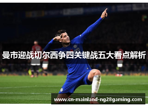 曼市迎战切尔西争四关键战五大看点解析 曼市迎战切尔西争四关键战五大看点解析
