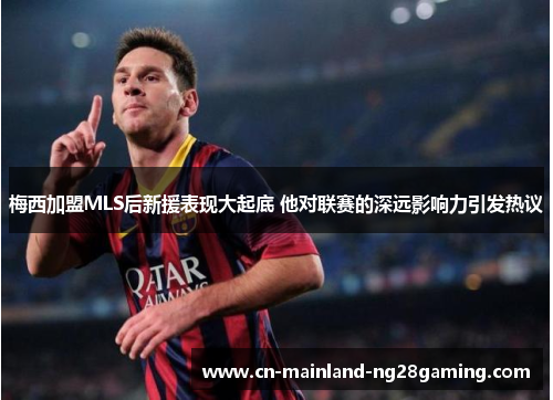 梅西加盟MLS后新援表现大起底 他对联赛的深远影响力引发热议