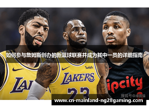 如何参与詹姆斯创办的新篮球联赛并成为其中一员的详细指南