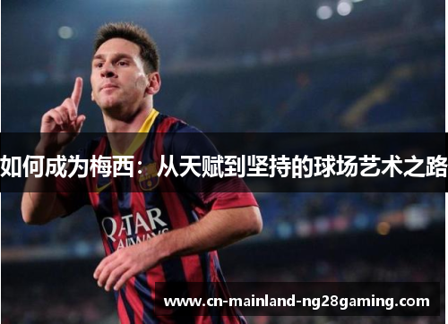 如何成为梅西：从天赋到坚持的球场艺术之路
