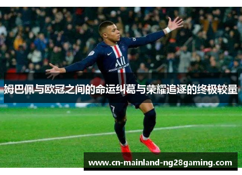 姆巴佩与欧冠之间的命运纠葛与荣耀追逐的终极较量