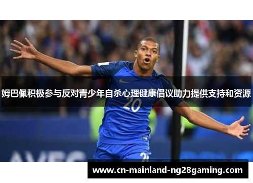 姆巴佩积极参与反对青少年自杀心理健康倡议助力提供支持和资源