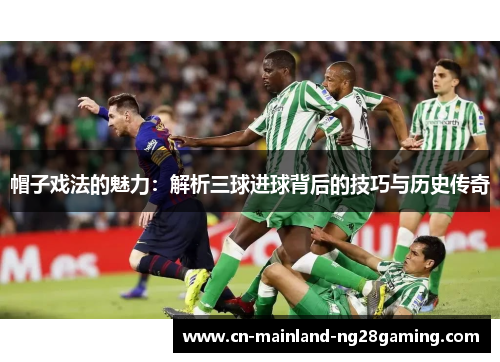 帽子戏法的魅力：解析三球进球背后的技巧与历史传奇