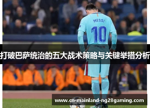 打破巴萨统治的五大战术策略与关键举措分析