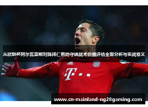 从欧联杯阿尔瓦雷斯对阵拜仁看防守端战术价值评估全面分析与实战意义