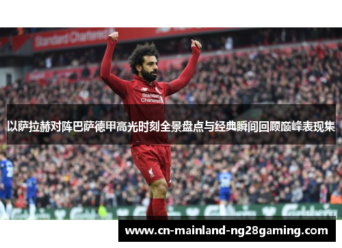 以萨拉赫对阵巴萨德甲高光时刻全景盘点与经典瞬间回顾巅峰表现集