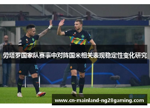 劳塔罗国家队赛事中对阵国米相关表现稳定性变化研究