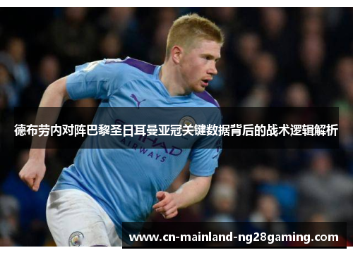 德布劳内对阵巴黎圣日耳曼亚冠关键数据背后的战术逻辑解析