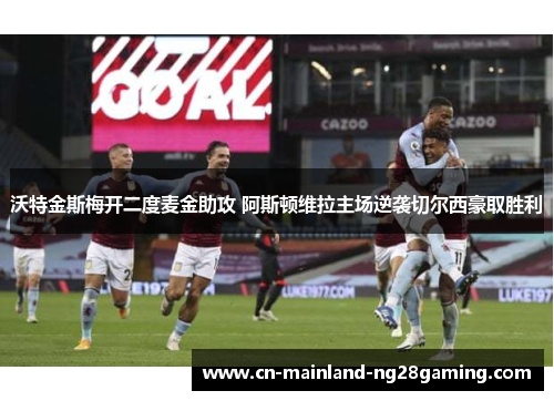 沃特金斯梅开二度麦金助攻 阿斯顿维拉主场逆袭切尔西豪取胜利