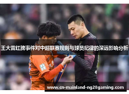 王大雷红牌事件对中超联赛规则与球员纪律的深远影响分析