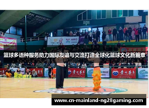 篮球多语种服务助力国际友谊与交流打造全球化篮球文化新篇章 篮球多语种服务助力国际友谊与交流打造全球化篮球文化新篇章
