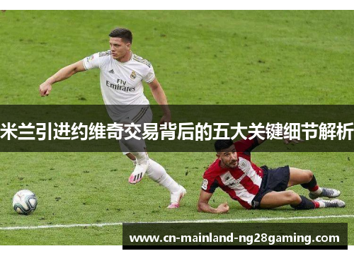 米兰引进约维奇交易背后的五大关键细节解析 米兰引进约维奇交易背后的五大关键细节解析