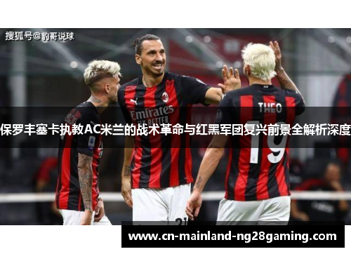 保罗丰塞卡执教AC米兰的战术革命与红黑军团复兴前景全解析深度