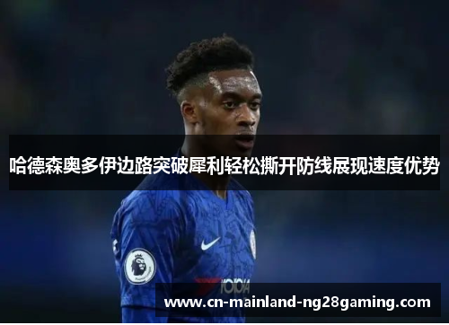 哈德森奥多伊边路突破犀利轻松撕开防线展现速度优势 哈德森奥多伊边路突破犀利轻松撕开防线展现速度优势