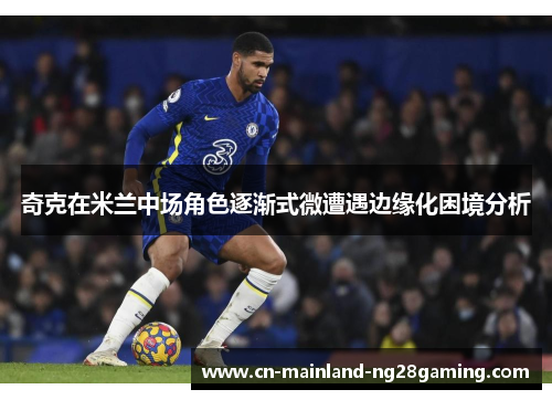 奇克在米兰中场角色逐渐式微遭遇边缘化困境分析 奇克在米兰中场角色逐渐式微遭遇边缘化困境分析