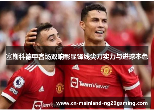 塞斯科德甲客场双响彰显锋线尖刀实力与进球本色