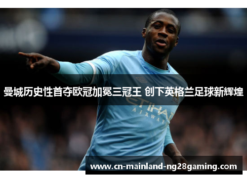 曼城历史性首夺欧冠加冕三冠王 创下英格兰足球新辉煌