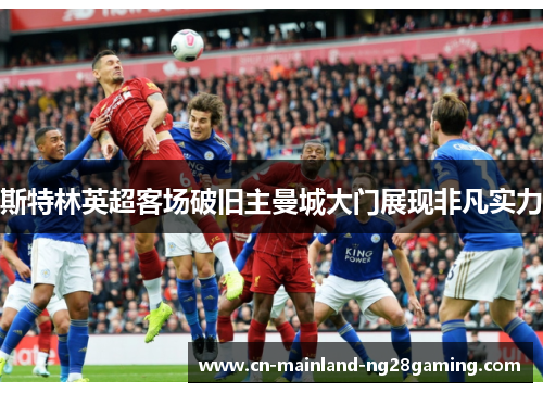 斯特林英超客场破旧主曼城大门展现非凡实力 斯特林英超客场破旧主曼城大门展现非凡实力