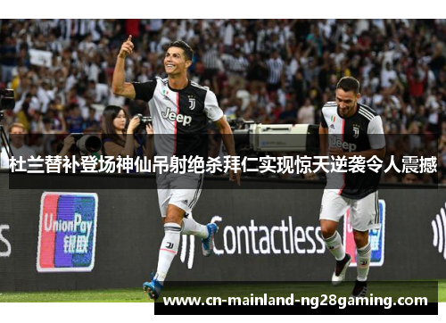 杜兰替补登场神仙吊射绝杀拜仁实现惊天逆袭令人震撼 杜兰替补登场神仙吊射绝杀拜仁实现惊天逆袭令人震撼