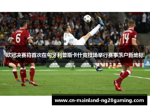 欧冠决赛将首次在匈牙利普斯卡什竞技场举行赛事落户新地标