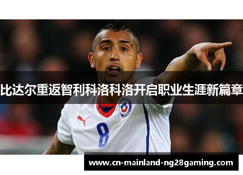比达尔重返智利科洛科洛开启职业生涯新篇章