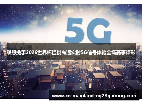 联想携手2026世界杯提供高速实时5G信号体验全场赛事精彩 联想携手2026世界杯提供高速实时5G信号体验全场赛事精彩