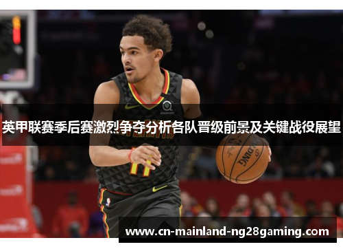 英甲联赛季后赛激烈争夺分析各队晋级前景及关键战役展望