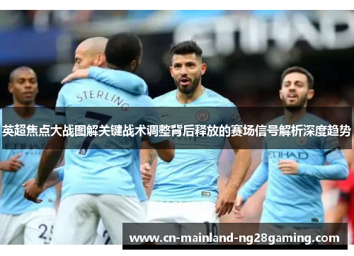 英超焦点大战图解关键战术调整背后释放的赛场信号解析深度趋势
