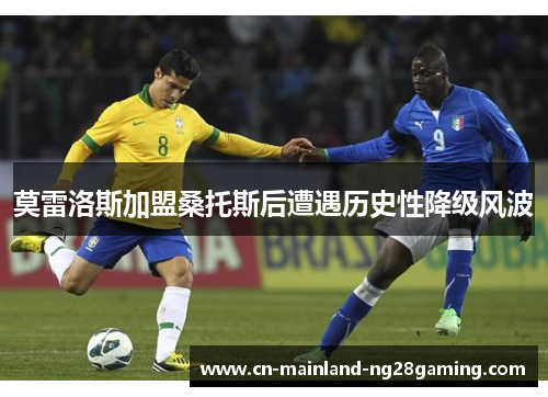 莫雷洛斯加盟桑托斯后遭遇历史性降级风波