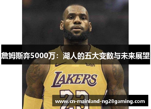 詹姆斯弃5000万：湖人的五大变数与未来展望