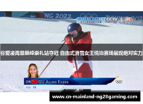 谷爱凌再登巅峰崇礼站夺冠 自由式滑雪女王统治赛场展现绝对实力