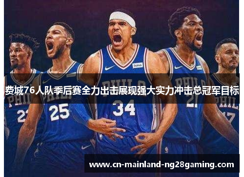 费城76人队季后赛全力出击展现强大实力冲击总冠军目标
