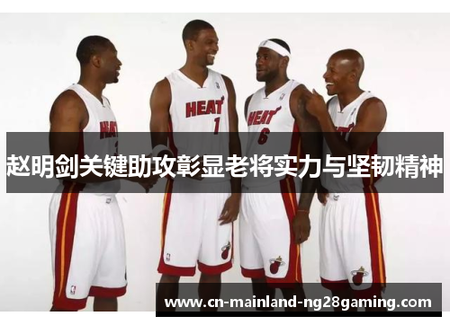 赵明剑关键助攻彰显老将实力与坚韧精神